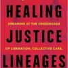 Healing Justice Lineages: Dreaming At The Crossroads Of Liberation, Collective Care, And Safety (PDF)