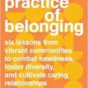 The Practice Of Belonging: Six Lessons From Vibrant Communities To Combat Loneliness, Foster Diversity, And Cultivate Caring Relationships (EPUB)