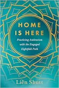 Home Is Here: Practicing Antiracism With The Engaged Eightfold Path (PDF)