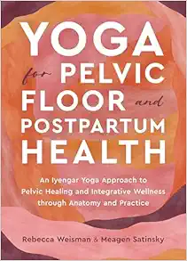 Yoga For Pelvic Floor And Postpartum Health: An Iyengar Yoga Approach To Pelvic Healing And Integrative Wellness Through Anatomy And Practice (EPUB)