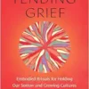 Tending Grief: Embodied Rituals For Holding Our Sorrow And Growing Cultures Of Care In Community (EPUB)