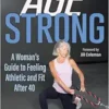 Age Strong: A Woman’s Guide To Feeling Athletic And Fit After 40 (EPUB)