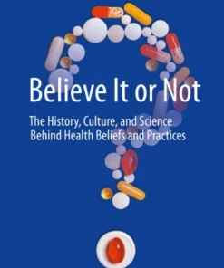 Believe It or Not
The History, Culture, and Science Behind Health Beliefs and Practices