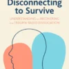 Disconnecting to SurviverUnderstanding and Recovering from Trauma-based Dissociation