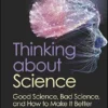 Thinking About Science: Good Science, Bad Science, And How To Make It Better (PDF)