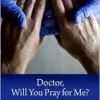 Doctor, Will You Pray For Me?: Medicine, Chaplains, And Healing The Whole Person (PDF)