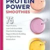 Protein Power Smoothies: 75 High-Protein, Low-Carb Smoothies That Ditch The Sugar, Support Muscle-Building, And Optimize Your Metabolism (PDF)