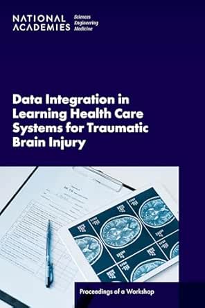 Data Integration in Learning Health Care Systems for Traumatic Brain Injury: Proceedings of a Workshop (PDF) Data Integration in Learning Health Care Systems for Traumatic Brain Injury: Proceedings of a Workshop (PDF)