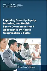 Exploring Diversity, Equity, Inclusion, and Health Equity Commitments and Approaches by Health Organization C-Suites: Proceedings of a Workshop (PDF)