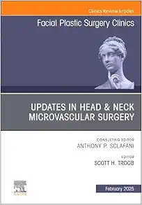 Updates in Head & Neck Microvascular Surgery, An Issue of Facial Plastic Surgery Clinics of North America (The Clinics: Surgery, Volume 33-1) (DPF)