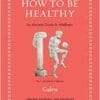 How to Be Healthy: An Ancient Guide to Wellness (Ancient Wisdom for Modern Readers) (PDF)