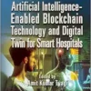 Artificial Intelligence-Enabled Blockchain Technology and Digital Twin for Smart Hospitals (Mobi + EPUB + Converted PDF)