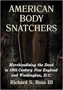 American Body Snatchers: Merchandising the Dead in 19th Century New England and Washington, D.C. (PDF)