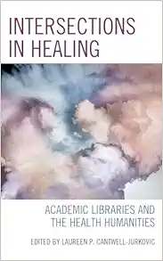 Intersections in Healing: Academic Libraries and the Health Humanities (Medical Library Association Books Series) (PDF)