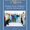 Being Human at Work: Bringing Somatic Intelligence Into Your Professional Life, 1st Edition (EPUB)