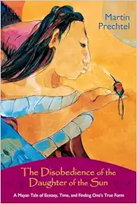The Disobedience of the Daughter of the Sun: A Mayan Tale of Ecstasy, Time, and Finding One’s True Form, 1st Edition (EPUB)