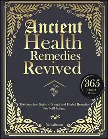 Ancient Health Remedies Revived: The Complete Guide to Herbal and Natural Remedies to All Kinds of Ailment With 365 Days of Timeless Recipes (The Lost Book Of Herbal and Ancient Remedies Revived) (EPUB)