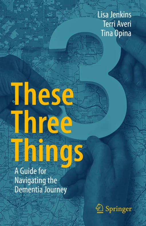 These Three Things: A Guide for Navigating the Dementia Journey