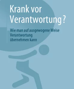 Krank vor Verantwortung?: Wie man auf ausgewogene Weise Verantwortung übernehmen kann