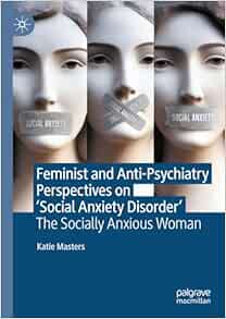 Feminist and Anti-Psychiatry Perspectives on ‘Social Anxiety Disorder’: The Socially Anxious Woman (PDF)