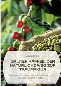 Grüner Kaffee: Der natürliche Weg zur Traumfigur: Effektives Abnehmen, köstliche Rezepte und gesundheitliche Vorteile (German Edition) (EPUB)