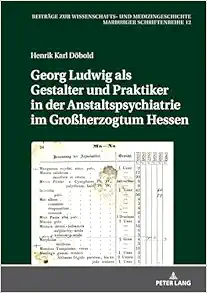 Georg Ludwig als / Gestalter und Praktiker in der Anstaltspsychiatrie im Großherzogtum Hessen (Beiträge zur Wissenschafts- und Medizingeschichte: Marburger Schriftenreihe, 12) (German Edition) (PDF)