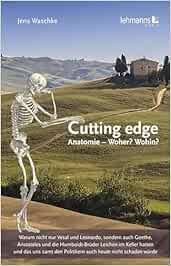 Cutting edge: Anatomie – Woher? Wohin?: Warum nicht nur Vesal und Leonardo, sondern auch Goethe, Aristoteles und die Humboldt-Brüder Leichen im Keller … den Politikern auch heute nicht schaden würde (PDF)