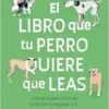 El libro que tu perro quiere que leas : Una guía para conocer, entender y respet ar a tu compañero canino / The Book Your Dog Wants You to Read (Spanish Edition) (EPUB)