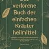 Das verlorene Buch der einfachen Kräuterheilmittel: Entdecken Sie über 100 Kräuterheilmittel für alle Arten von Beschwerden, inspiriert von Barbara … verlorene Buch der Kräuterheilmittel, Band 1) (EPUB)