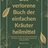 Das verlorene Buch der einfachen Kräuterheilmittel: Entdecken Sie über 100 Kräuterheilmittel für alle Arten von Beschwerden, inspiriert von Barbara … verlorene Buch der Kräuterheilmittel, Band 1) (EPUB) Das verlorene Buch der einfachen Kräuterheilmittel: Entdecken Sie über 100 Kräuterheilmittel für alle Arten von Beschwerden, inspiriert von Barbara … verlorene Buch der Kräuterheilmittel, Band 1) (EPUB)