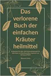 Das verlorene Buch der einfachen Kräuterheilmittel: Entdecken Sie über 100 Kräuterheilmittel für alle Arten von Beschwerden, inspiriert von Barbara … verlorene Buch der Kräuterheilmittel, Band 1) (EPUB)