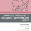 Innovative Approaches to Addressing Pediatric Mental Health, An Issue of Pediatric Clinics of North America (True PDF)