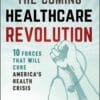 The Coming Healthcare Revolution: 10 Forces that Will Cure America’s Health Crisis (PDF)