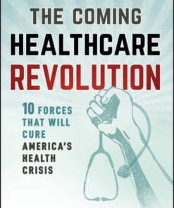 The Coming Healthcare Revolution: 10 Forces that Will Cure America’s Health Crisis (PDF)