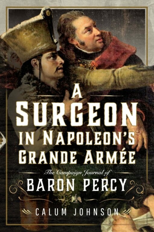 A Surgeon in Napoleon’s Grande Armée: The Campaign Journal of Baron Percy (PDF)