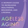 Ageless Aging: A Woman’s Guide to Increasing Healthspan, Brainspan, and Lifespan (EPUB)