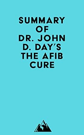 Summary of Dr. John D. Day’s The AFib Cure (EPUB) Summary of Dr. John D. Day’s The AFib Cure (EPUB)