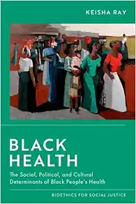 Black Health: The Social, Political, and Cultural Determinants of Black People’s Health (Bioethics for Social Justice) (PDF)