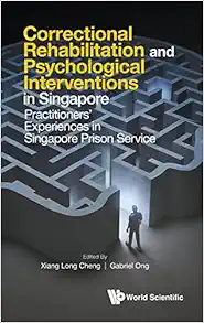 Correctional Rehabilitation & Psychological Interventions In Singapore: Practitioners’ Experiences In Singapore Prison Service (EPUB)