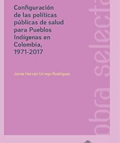Configuración de las políticas públicas de salud para pueblos Indígenas en Colombia, 1971-2017 (Spanish Edition) (EPUB)