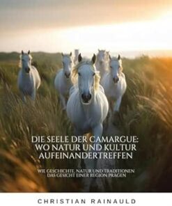 Die Seele der Camargue: Wo Natur und Kultur aufeinandertreffen: Wie Geschichte, Natur und Traditionen das Gesicht einer Region prägen (German Edition) (EPUB)