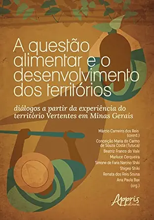 A Questão Alimentar e o Desenvolvimento dos Territórios: Diálogos a Partir da Experiência do Território Vertentes em Minas Gerais (Portuguese Edition) (EPUB) A Questão Alimentar e o Desenvolvimento dos Territórios: Diálogos a Partir da Experiência do Território Vertentes em Minas Gerais (Portuguese Edition) (EPUB)