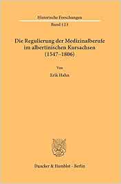 Die Regulierung der Medizinalberufe im albertinischen Kursachsen (1547–1806).: Eine Untersuchung zur Kompetenzentwicklung und den Ausbildungs-, … (Historische Forschungen) (PDF )