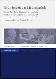 Gründerzeit der Medizinethik: Hans-Bernhard Wuermeling und die Fachentwicklung ins 21. Jahrhundert (Geschichte und Philosophie der Medizin/ History and Philosophy of Medicine) (PDF)