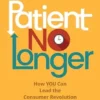 Patient No Longer: How YOU Can Lead the Consumer Revolution in Healthcare, 2nd Edition (EPUB) Patient No Longer: How YOU Can Lead the Consumer Revolution in Healthcare, 2nd Edition (EPUB)