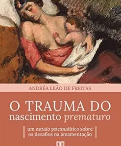 O trauma do nascimento prematuro: um estudo psicanalítico sobre os desafios na amamentação (Portuguese Edition) (EPUB)