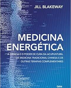 Medicina Energética: a Ciência e o Poder de Cura da Acupuntura, da Medicina Tradicional Chinesa e de Outras Terapias Complementares (EPUB)