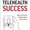 Telehealth Success: How to Thrive in the New Age of Remote Care (EPUB)