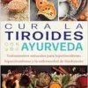 Cura la tiroides con ayurveda: Tratamientos naturales para hipotiroidismo, hipertiroidismo y la enfermedad de Hashimoto (Spanish Edition) (EPUB)