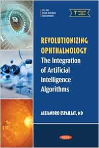 Revolutionizing Ophthalmology: The Integration of Artificial Intelligence Algorithms (PDF) Revolutionizing Ophthalmology: The Integration of Artificial Intelligence Algorithms (PDF)